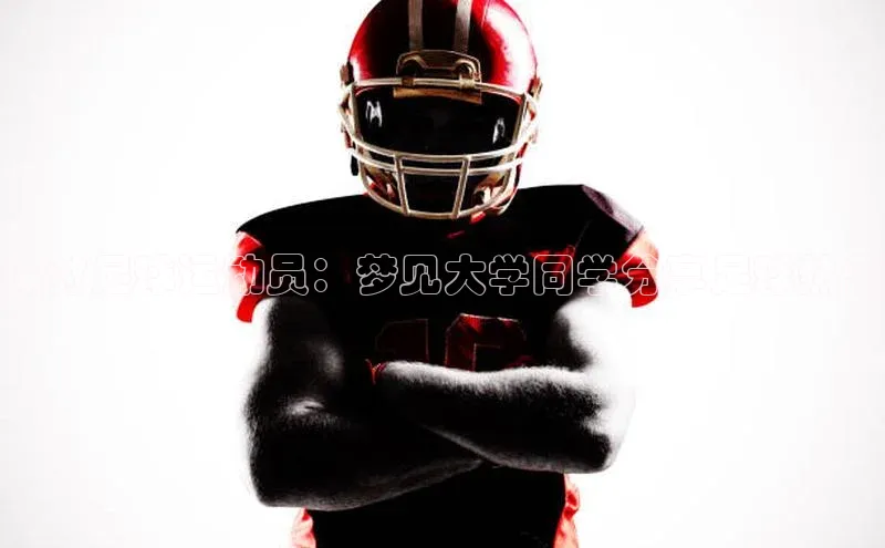 3377体育官网入口网页版诸葛科技探讨足球运动员：梦见大学同学分享足球热情