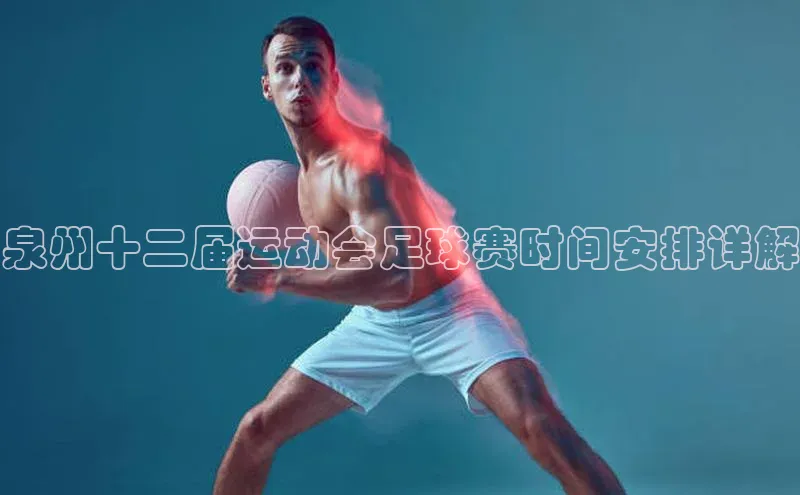 3377体育官网下载皮阿诺泉州十二届运动会足球赛时间安排详解