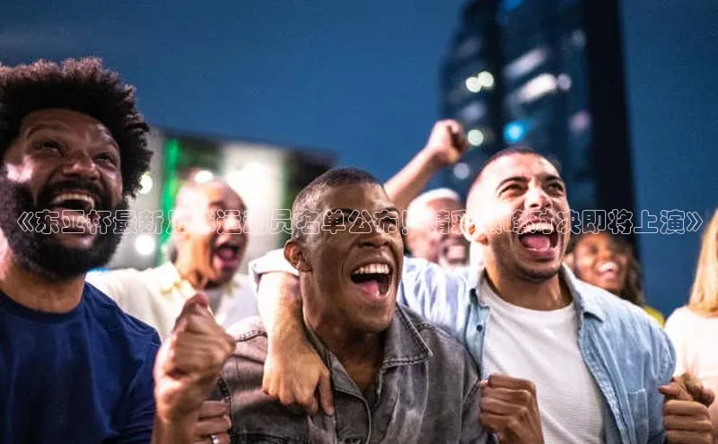 3377体育app登录入口每日互动《东亚杯最新足球运动员名单公布！精彩巅峰对决即将上演》