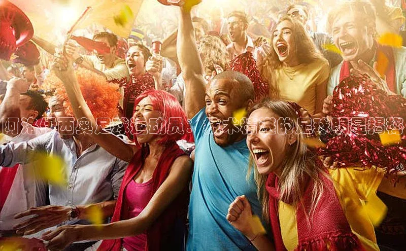 3377体育百度人工翻译阿洛伊西奥足球运动员：技术精湛的足球明星揭秘