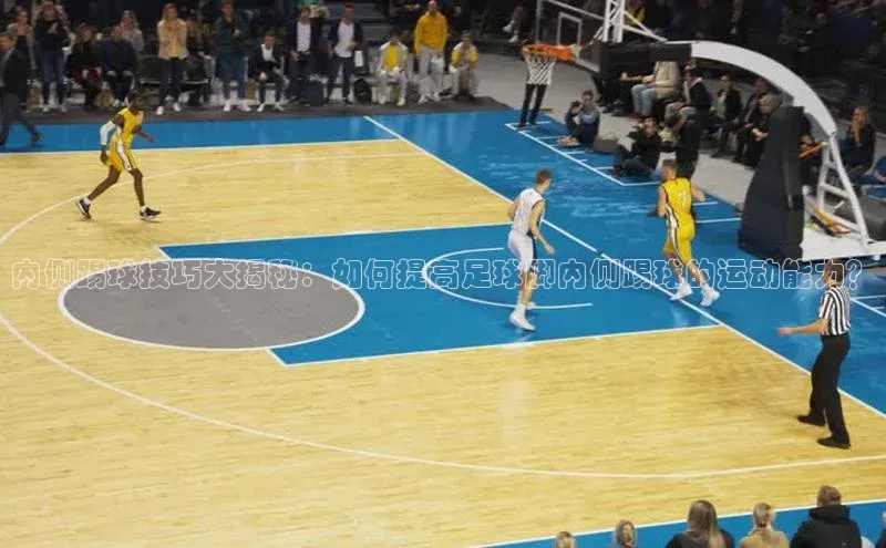 3377体育app官方下载百度手机卫士内侧踢球技巧大揭秘：如何提高足球脚内侧踢球的运动能力？