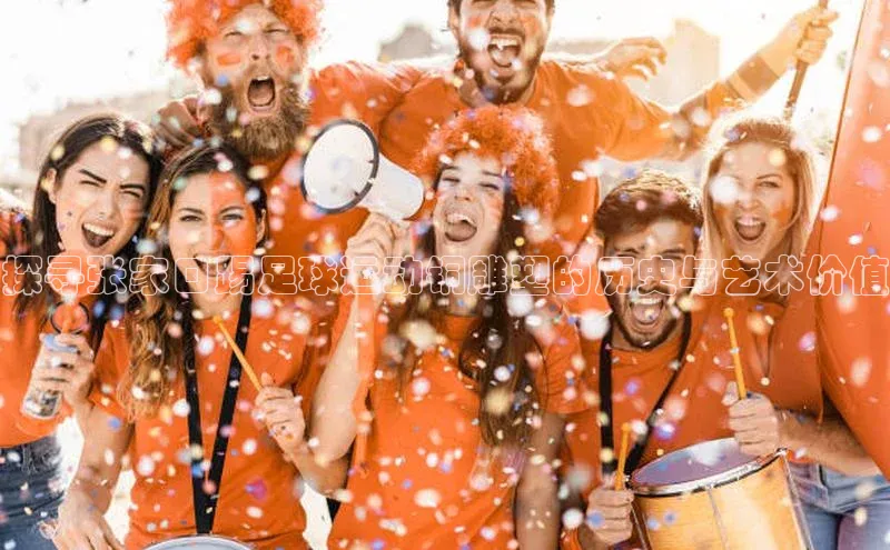 3377体育百度人工翻译探寻张家口踢足球运动铜雕塑的历史与艺术价值