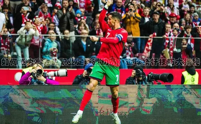 3377体育app官网下载地址引力传媒如何成为高效的职业足球运动员：运球绕杆技巧大揭秘