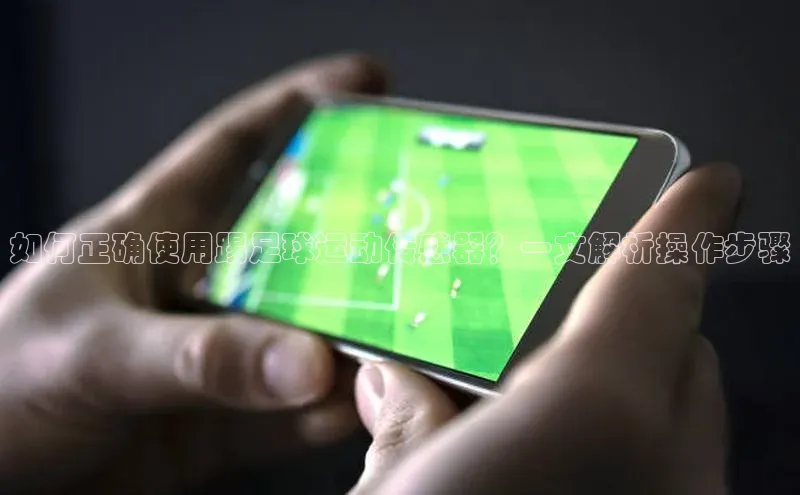 3377体育百度人工翻译如何正确使用踢足球运动传感器？一文解析操作步骤