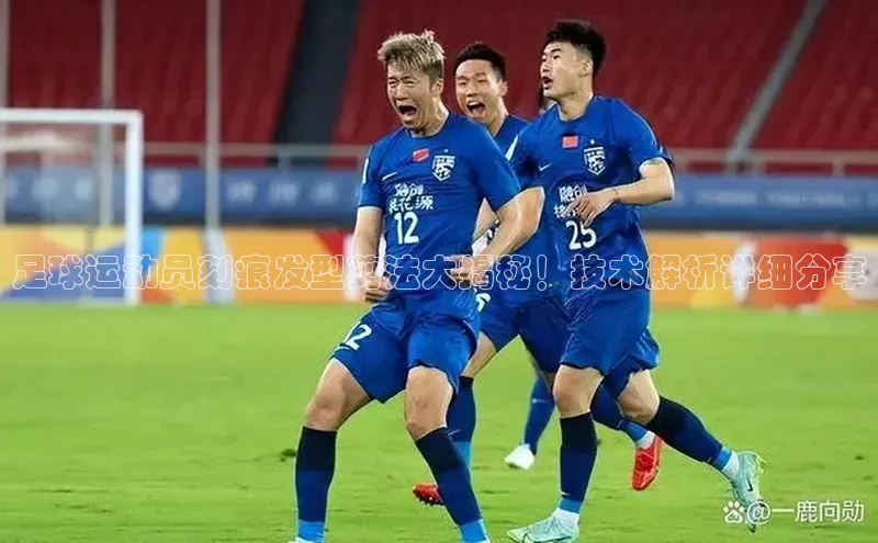 3377体育app登录入口每日互动足球运动员刻痕发型剪法大揭秘！技术解析详细分享