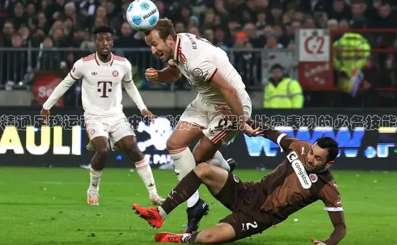 3377体育app官方网站中海达精通足球运动员空中接球技巧，提升比赛表现的必备技能