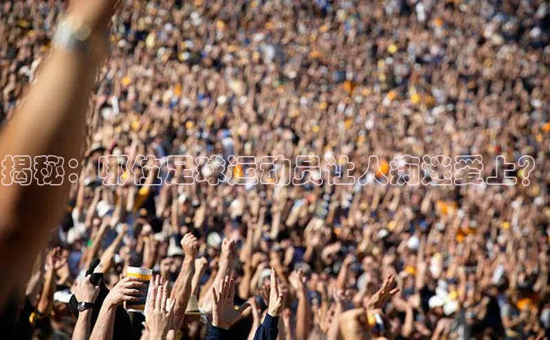 3377体育app登录入口手机版百度取证揭秘：哪位足球运动员让人痴迷爱上？