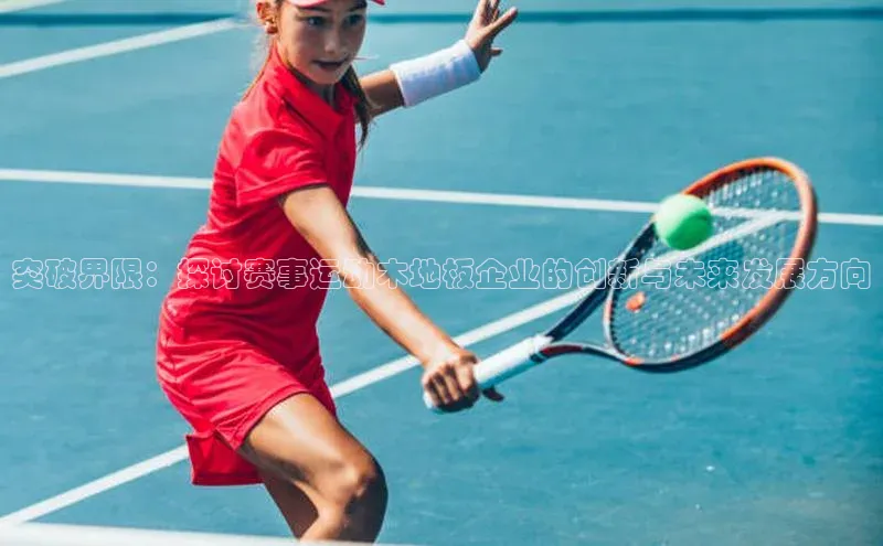 3377体育百度人工翻译突破界限：探讨赛事运动木地板企业的创新与未来发展方向