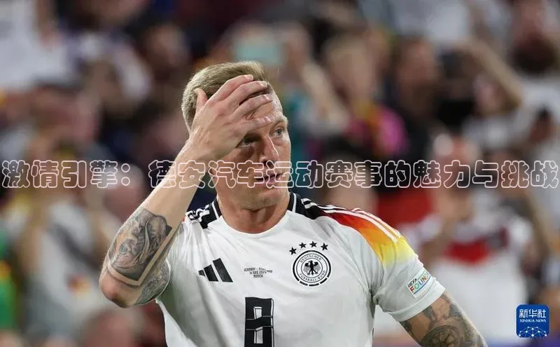 3377体育官网百度社团赞助平台激情引擎：德安汽车运动赛事的魅力与挑战