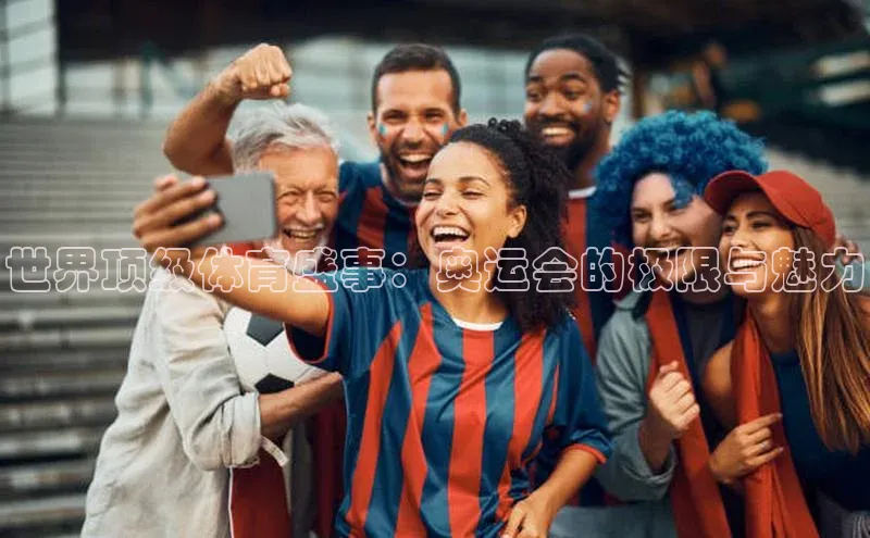 3377体育官方在线登录入口金山办公世界顶级体育盛事：奥运会的极限与魅力