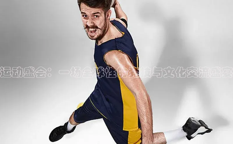 3377体育app登录入口手机版百度取证运动盛会：一场全球性的竞技与文化交流盛宴