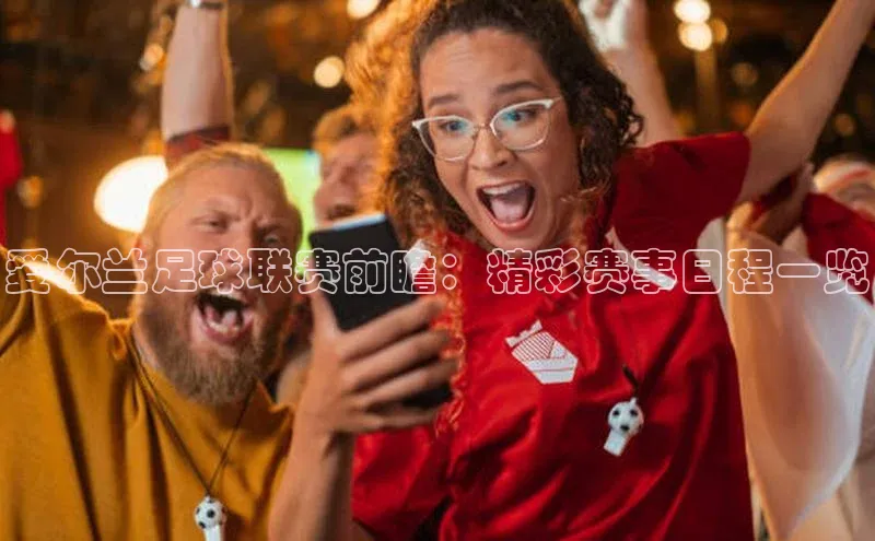 3377体育app登录入口手机版观星盘爱尔兰足球联赛前瞻：精彩赛事日程一览