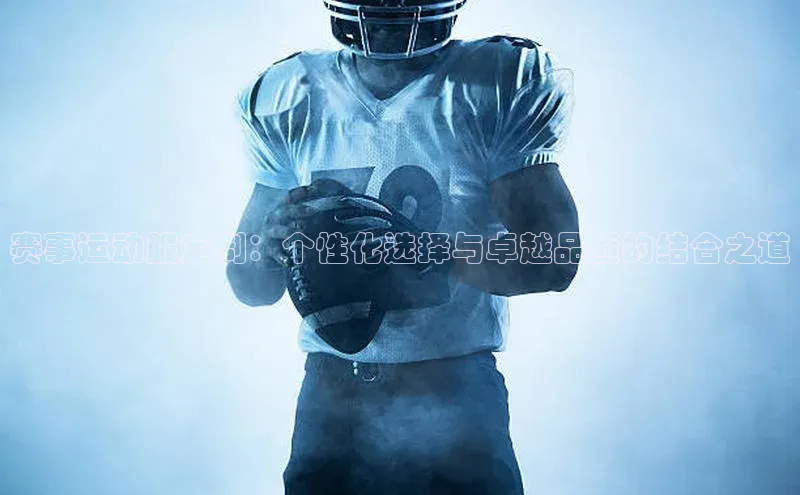3377体育中国官方网站入口一径科技赛事运动服定制：个性化选择与卓越品质的结合之道