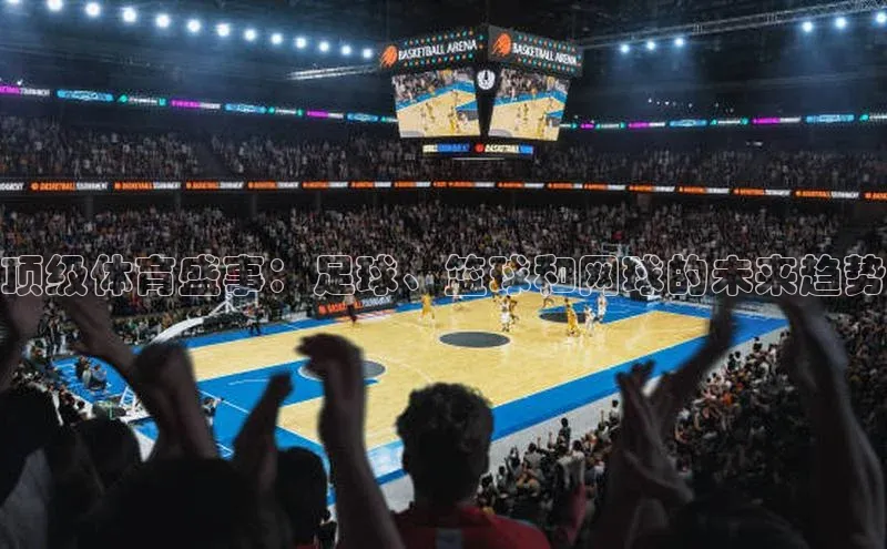 顶级体育盛事：足球、篮球和网球的未来趋势