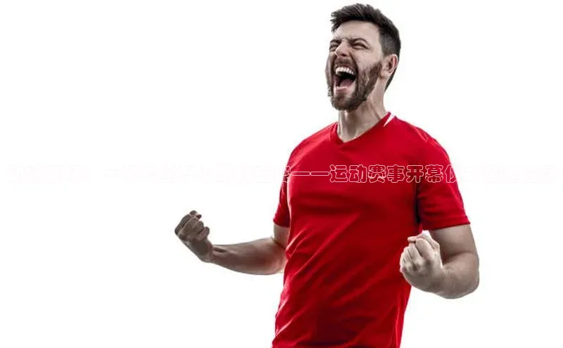 动感开场：一场视觉与心跳的盛宴——运动赛事开幕仪式精选台词