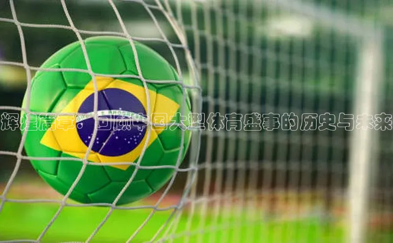 辉煌篇章：回顾中国大型体育盛事的历史与未来