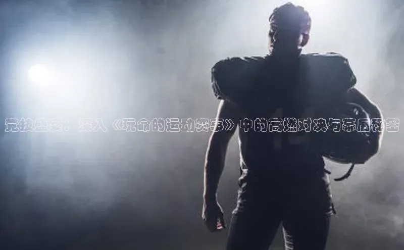 竞技盛宴：深入《玩命的运动赛事》中的高燃对决与幕后秘密