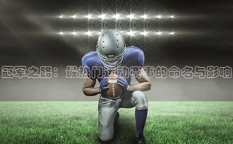 冠军之路：最热门运动赛事的命名与影响