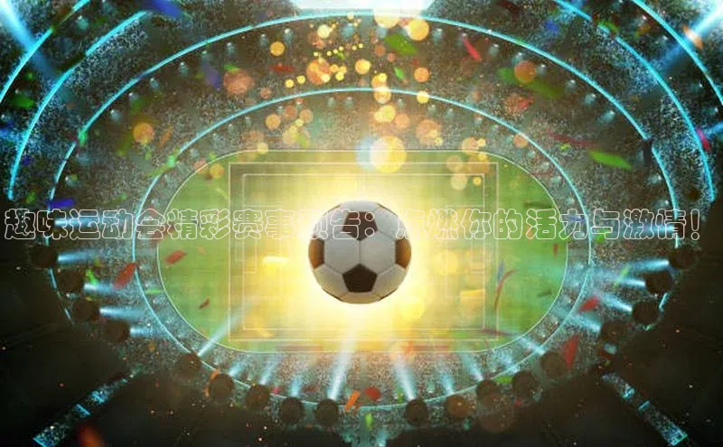 趣味运动会精彩赛事预告：点燃你的活力与激情！