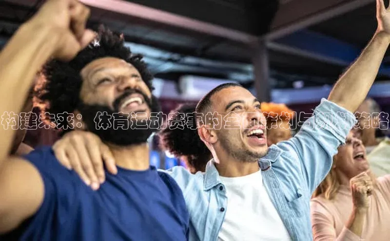 构建未来：体育运动赛事的全面策划与规划策略