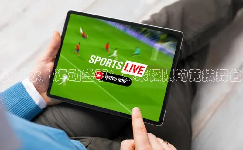 资阳水上运动盛事：未来极限的竞技舞台