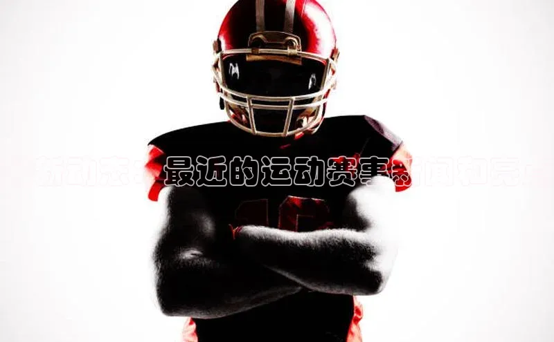 最新动态：最近的运动赛事新闻和亮点