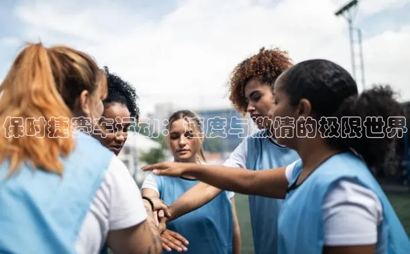 保时捷赛车运动：速度与激情的极限世界