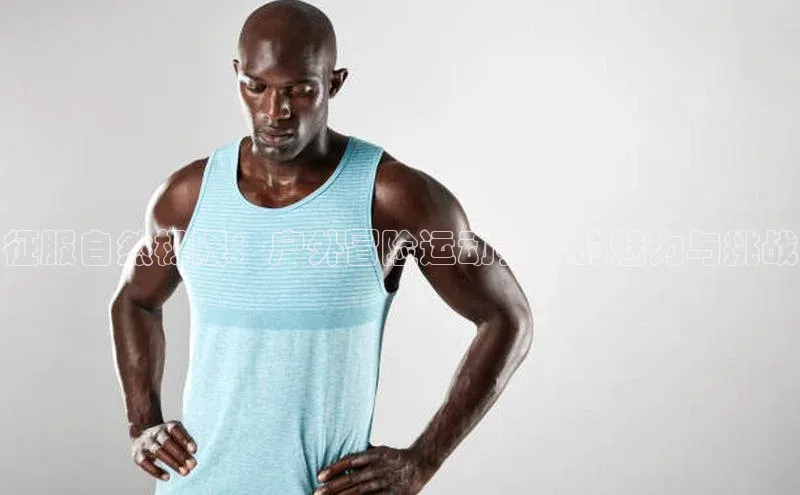 征服自然极限：户外冒险运动赛事的魅力与挑战