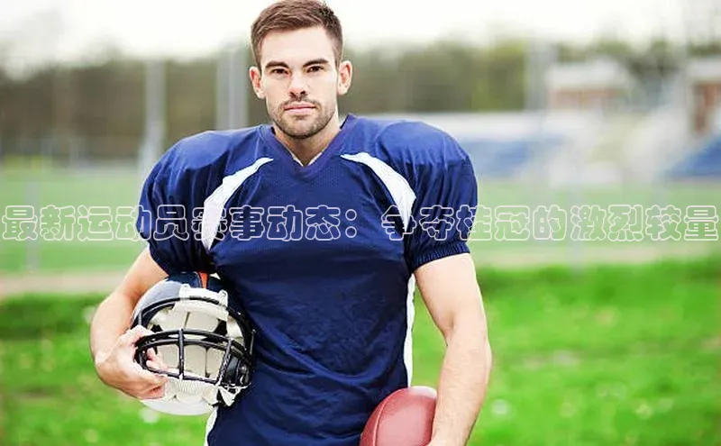 最新运动员赛事动态：争夺桂冠的激烈较量