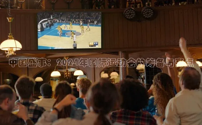 中国盛事：2024年国际运动会的筹备与亮点