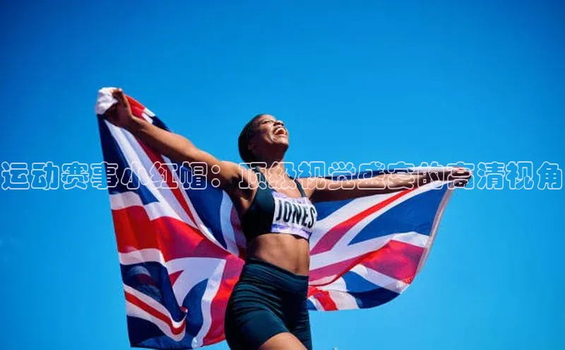 运动赛事小红帽：顶级视觉盛宴的高清视角