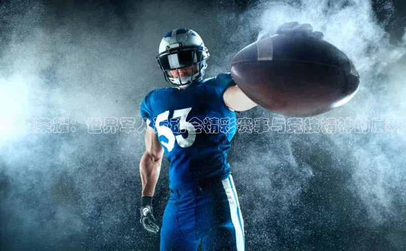 军威荣耀：世界军人运动会精彩赛事与竞技精神的展现