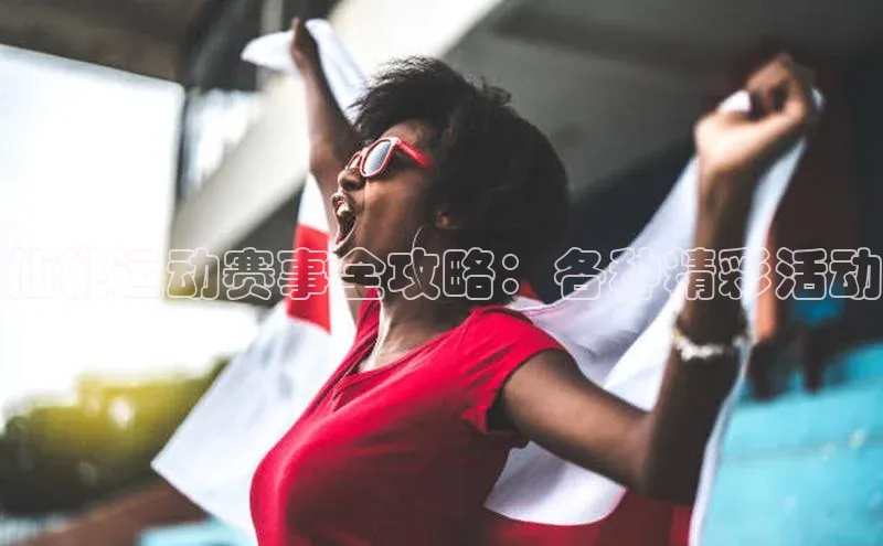 仙桃运动赛事全攻略：各种精彩活动