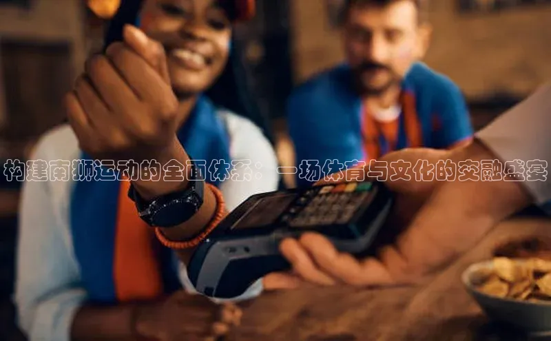 构建南狮运动的全面体系：一场体育与文化的交融盛宴