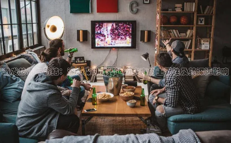 激发热情与团结：深入探讨直播运动赛事的重要性及其深远影响