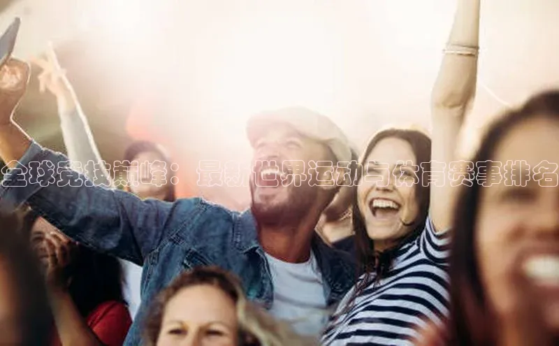 全球竞技巅峰：最新世界运动与体育赛事排名