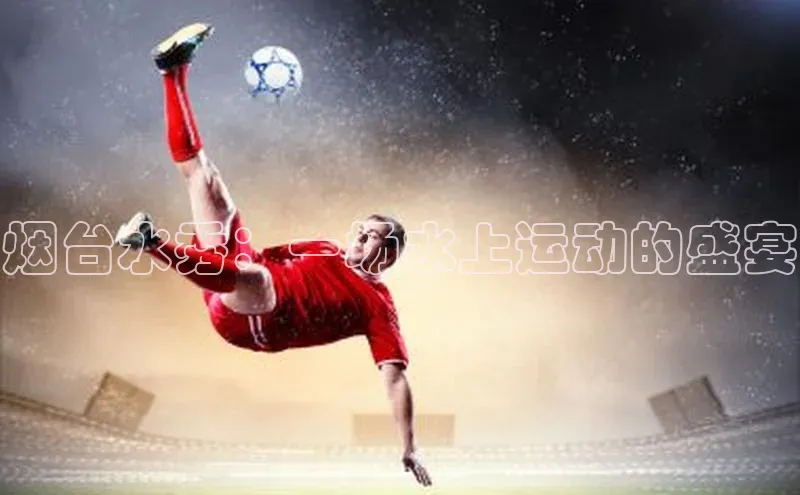 烟台水秀：一场水上运动的盛宴