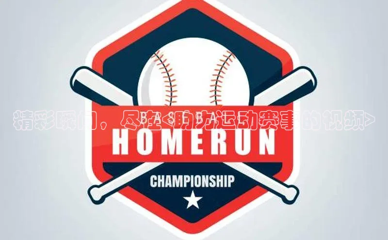 精彩瞬间，尽在<助力运动赛事的视频>