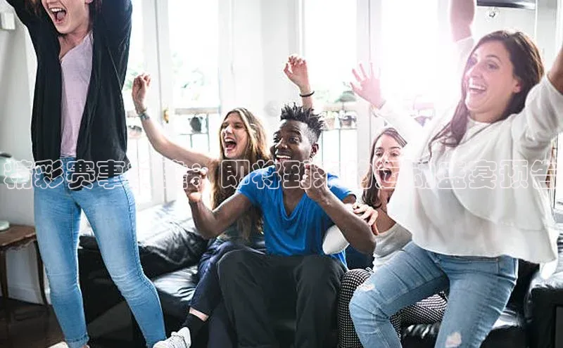 精彩赛事前瞻：即将到来的运动盛宴预告