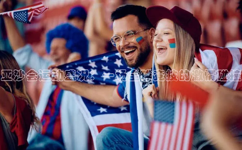 亚沙会运动盛况：一场全球竞技的激情碰撞