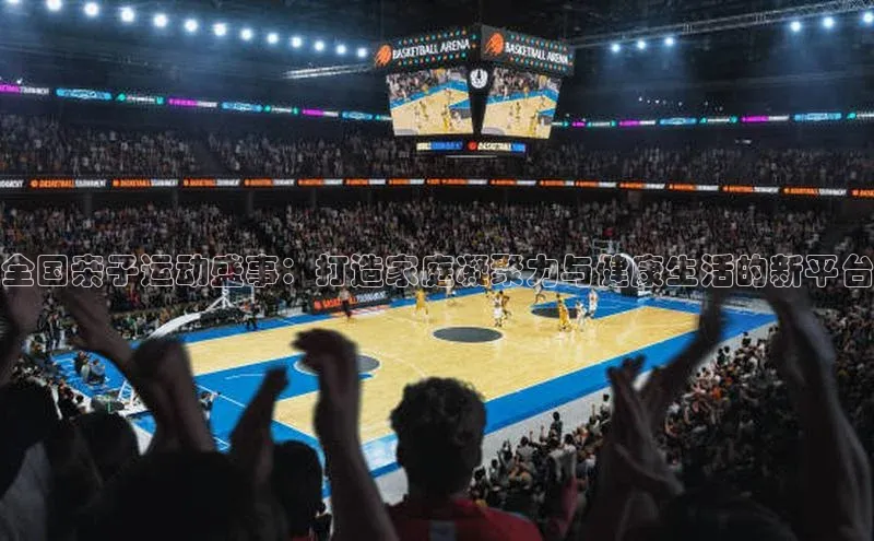 全国亲子运动盛事：打造家庭凝聚力与健康生活的新平台