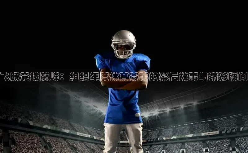 飞跃竞技巅峰：组织年度体育赛事的幕后故事与精彩瞬间