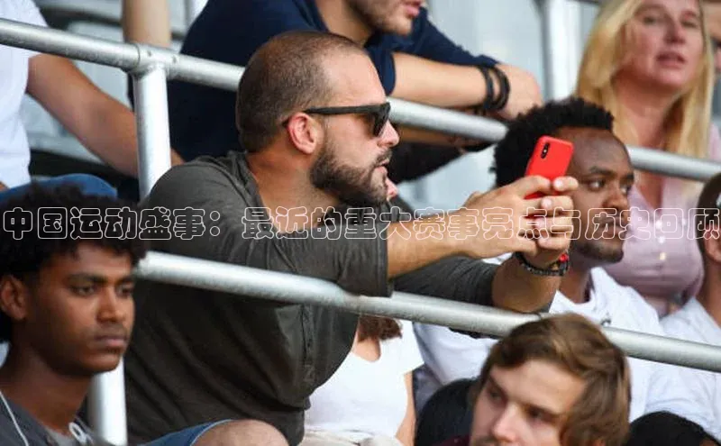 中国运动盛事：最近的重大赛事亮点与历史回顾