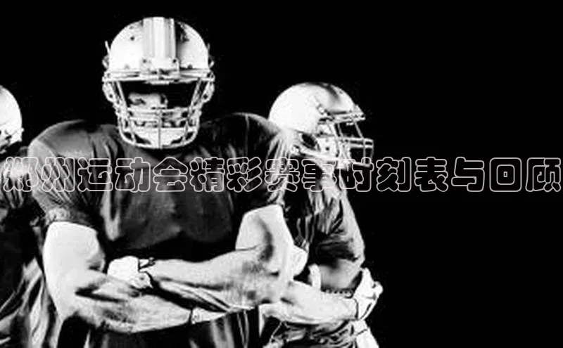 郑州运动会精彩赛事时刻表与回顾