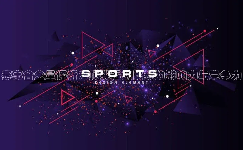 赛事含金量评析：顶尖运动比赛的影响力与竞争力