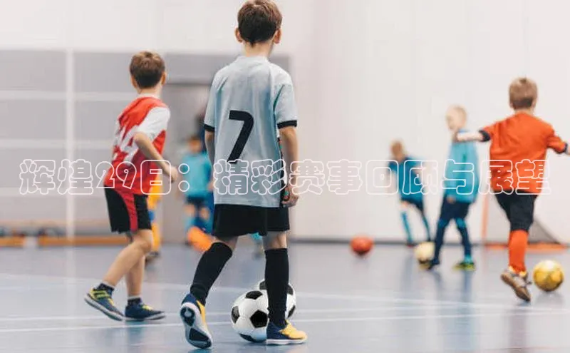 辉煌29日：精彩赛事回顾与展望