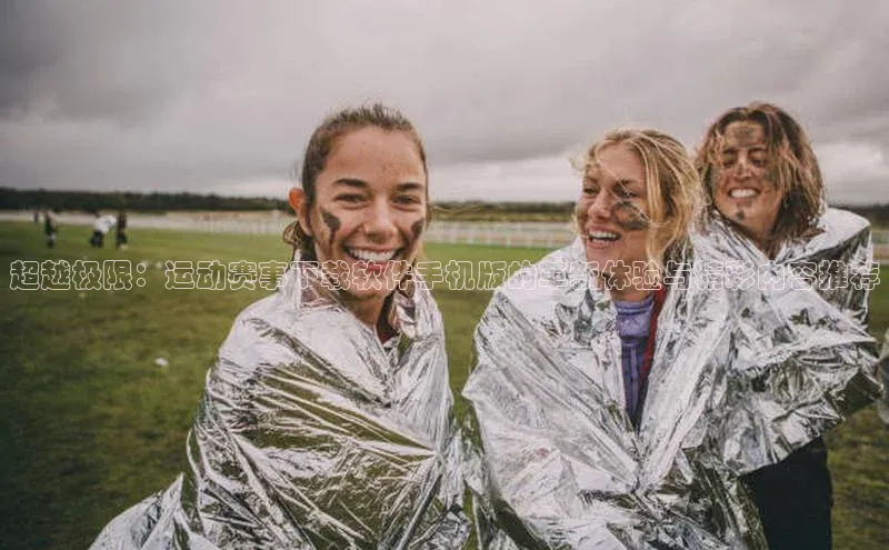 超越极限：运动赛事下载软件手机版的革新体验与精彩内容推荐