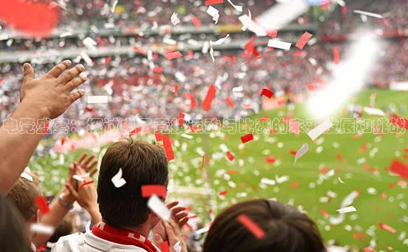 电竞盛宴：探讨电子竞技运动与比赛的未来发展和挑战