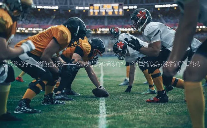 燃动激情，巅峰对决——强势推荐你的下一个运动赛事活动广告语！
