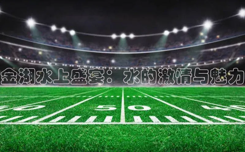 金湖水上盛宴：水的激情与魅力